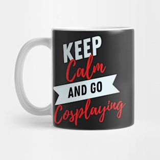 keep calm and go Cosplaying funny Cosplayer Gift for Cosplaying loves Mug